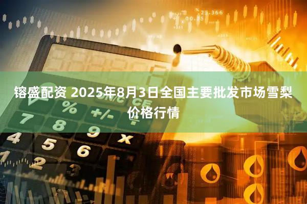 镕盛配资 2025年8月3日全国主要批发市场雪梨价格行情