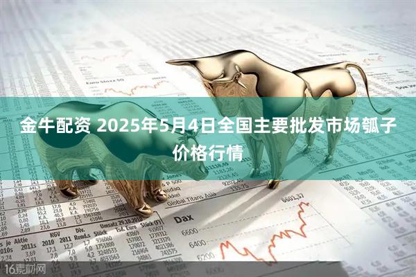 金牛配资 2025年5月4日全国主要批发市场瓠子价格行情