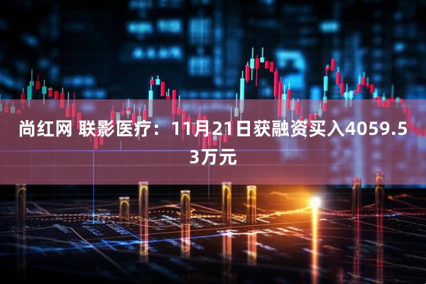 尚红网 联影医疗：11月21日获融资买入4059.53万元